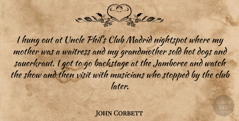 John Corbett Quote About Backstage, Club, Dogs, Hot, Hung: I Hung Out At Uncle...