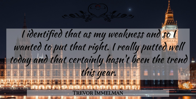 Trevor Immelman Quote About Certainly, Identified, Today, Trend, Weakness: I Identified That As My...