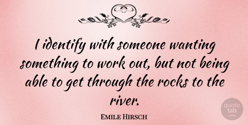 Emile Hirsch Quote About Rivers, Rocks, Work Out: I Identify With Someone Wanting...