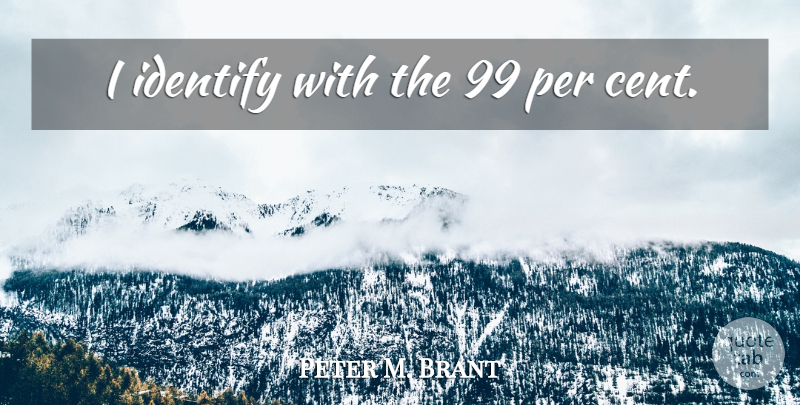 Peter M. Brant Quote About Cents: I Identify With The 99...