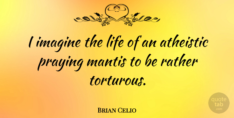 Brian Celio Quote About Life, Praying: I Imagine The Life Of...