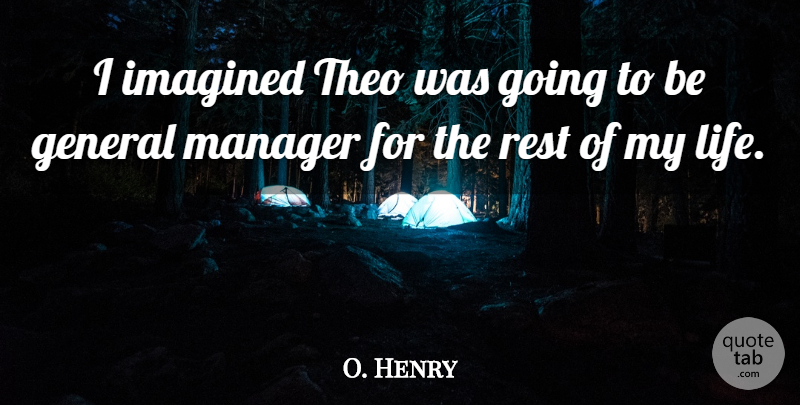 O. Henry Quote About General, Imagined, Manager, Rest: I Imagined Theo Was Going...