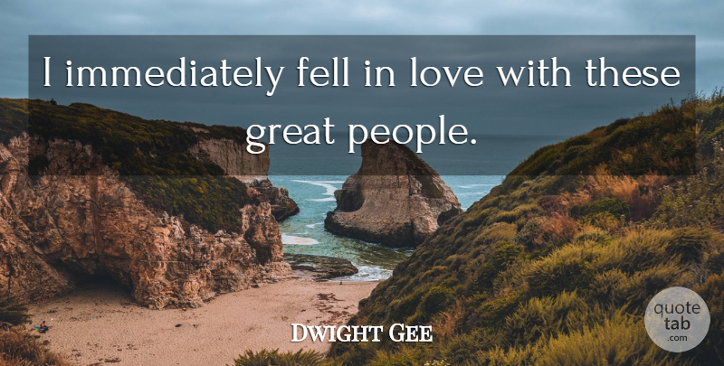 Dwight Gee Quote About Fell, Great, Love: I Immediately Fell In Love...