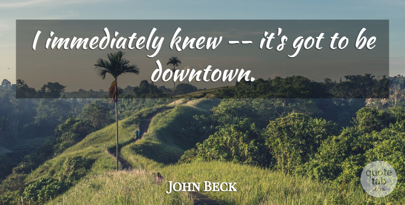John Beck Quote About Knew: I Immediately Knew Its Got...