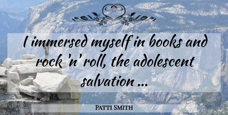 Patti Smith Quote About Book, Rocks, Rock N Roll: I Immersed Myself In Books...