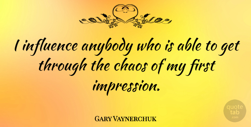 Gary Vaynerchuk Quote About First Impression, Able, Firsts: I Influence Anybody Who Is...