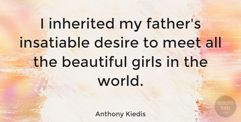 Anthony Kiedis Quote About Beautiful, Girl, Father: I Inherited My Fathers Insatiable...
