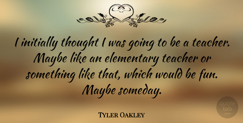 Tyler Oakley Quote About Teacher, Fun, Would Be: I Initially Thought I Was...