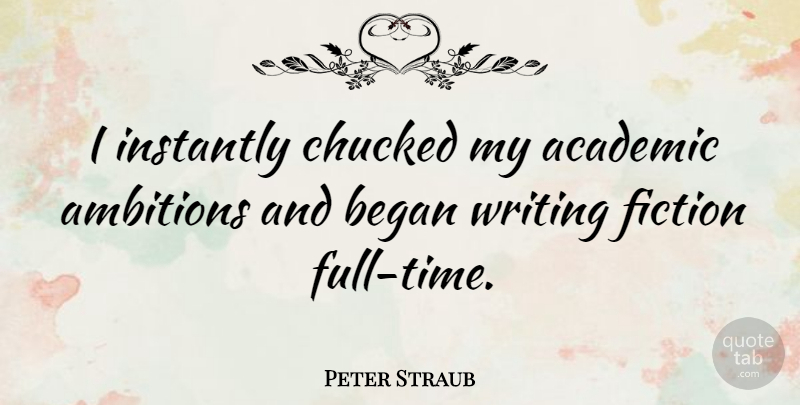 Peter Straub Quote About Ambition, Writing, Fiction: I Instantly Chucked My Academic...