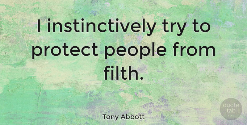 Tony Abbott Quote About People, Trying, Filth: I Instinctively Try To Protect...