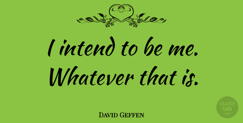 David Geffen Quote About undefined: I Intend To Be Me...