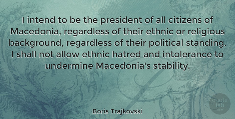 Boris Trajkovski Quote About Allow, Citizens, Ethnic, Intend, Regardless: I Intend To Be The...