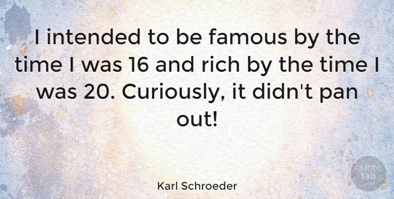 Karl Schroeder Quote About Famous, Intended, Pan, Time: I Intended To Be Famous...