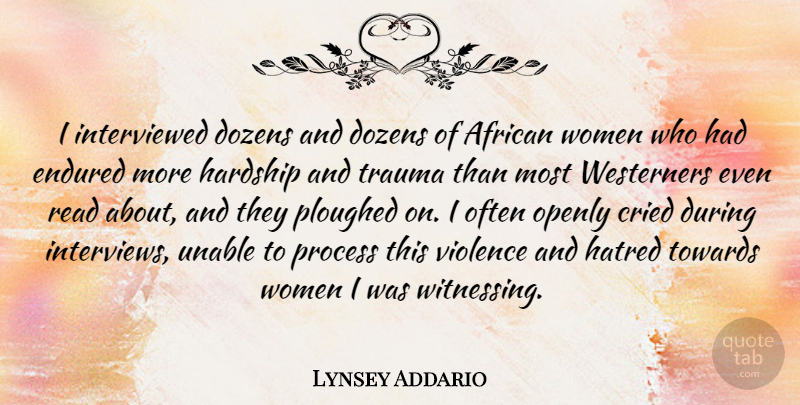 Lynsey Addario Quote About African, Cried, Dozens, Endured, Hardship: I Interviewed Dozens And Dozens...