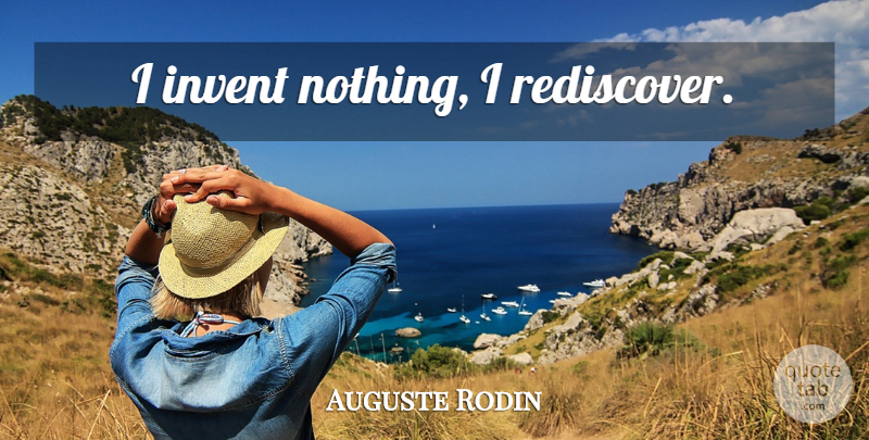 Auguste Rodin Quote About Life, Beautiful, Art: I Invent Nothing I Rediscover...