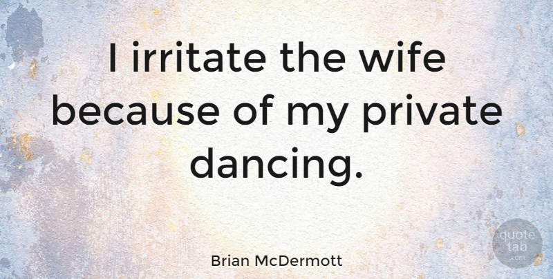 Brian McDermott Quote About Dancing, Wife: I Irritate The Wife Because...