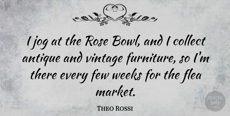 Theo Rossi Quote About Vintage, Rose, Antiques: I Jog At The Rose...