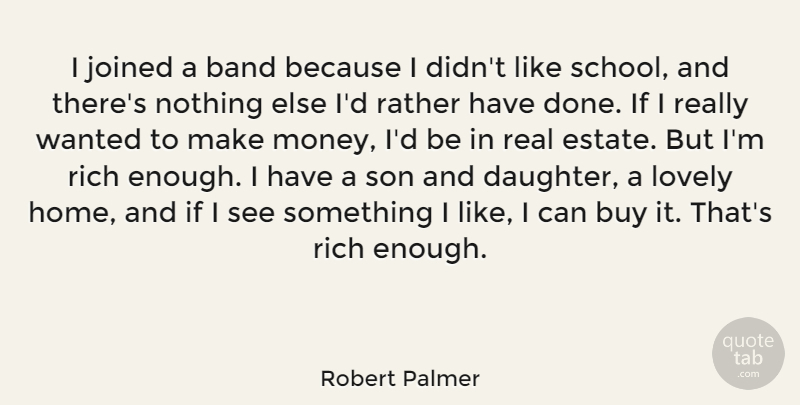 Robert Palmer Quote About Band, Buy, Home, Joined, Lovely: I Joined A Band Because...