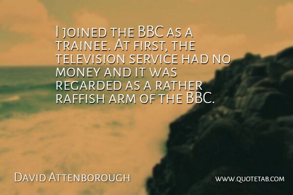 David Attenborough Quote About Arm, Bbc, Joined, Money, Rather: I Joined The Bbc As...