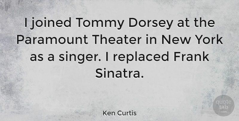 Ken Curtis Quote About New York, Singers, Theater: I Joined Tommy Dorsey At...