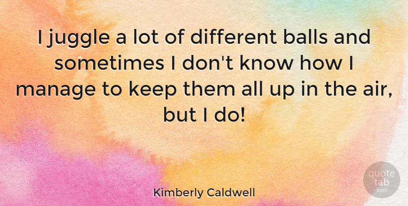 Kimberly Caldwell Quote About Air, Different, Balls: I Juggle A Lot Of...