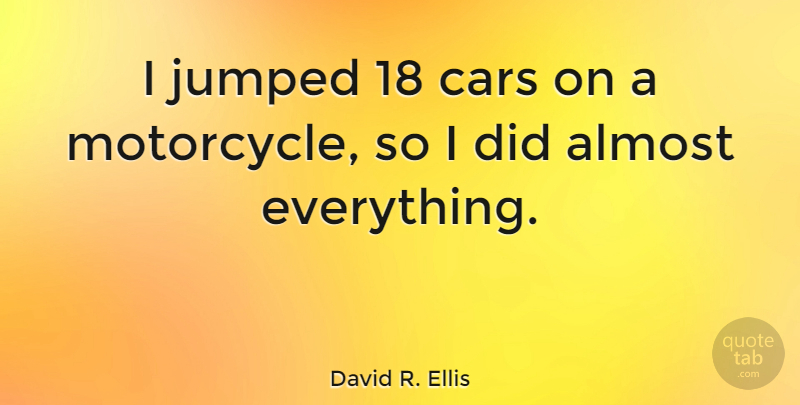 David R. Ellis Quote About Car, Motorcycle: I Jumped 18 Cars On...