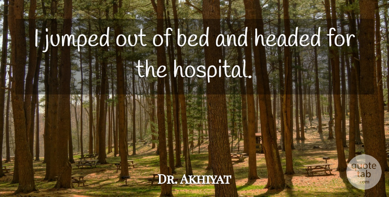 Dr. Akhiyat Quote About Bed, Headed: I Jumped Out Of Bed...