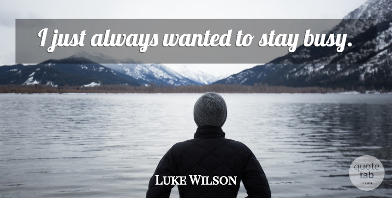 Luke Wilson Quote About Busy, Wanted: I Just Always Wanted To...