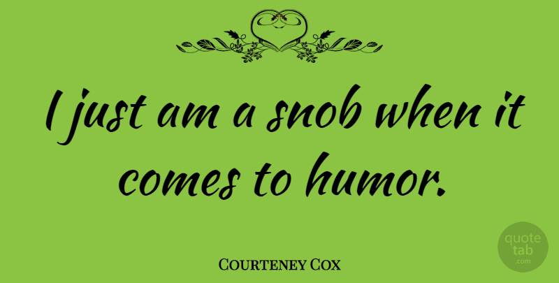 Courteney Cox Quote About Snob: I Just Am A Snob...