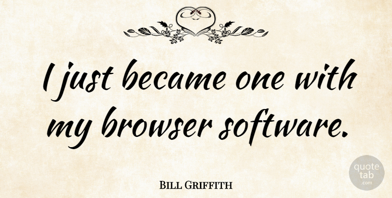 Bill Griffith Quote About Computer, Software, Browsers: I Just Became One With...