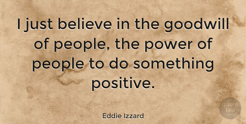 Eddie Izzard Quote About Believe, People, Positive, Power: I Just Believe In The...