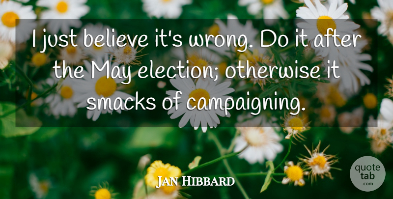 Jan Hibbard Quote About Believe, Otherwise, Smacks: I Just Believe Its Wrong...