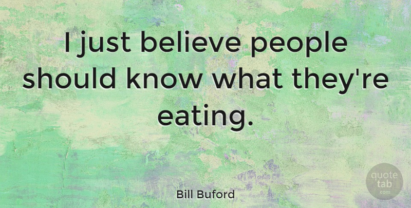 Bill Buford Quote About Believe, People: I Just Believe People Should...
