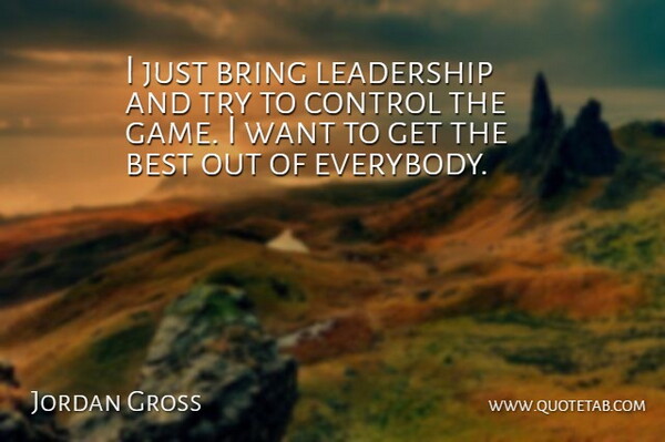 Jordan Gross Quote About Best, Bring, Control, Leadership: I Just Bring Leadership And...