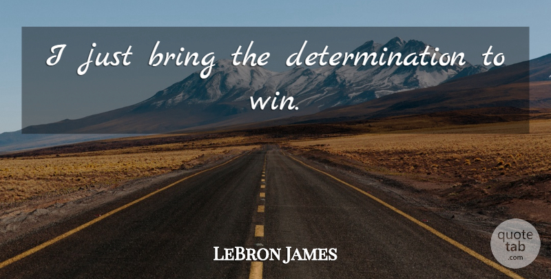 LeBron James Quote About Determination, Winning, Unselfish: I Just Bring The Determination...