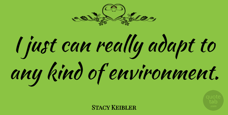 Stacy Keibler Quote About Kind, Environment: I Just Can Really Adapt...