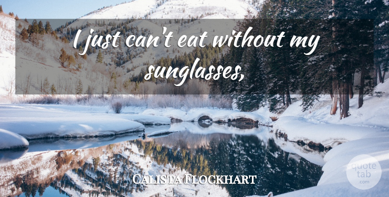 Calista Flockhart Quote About Sunglasses: I Just Cant Eat Without...