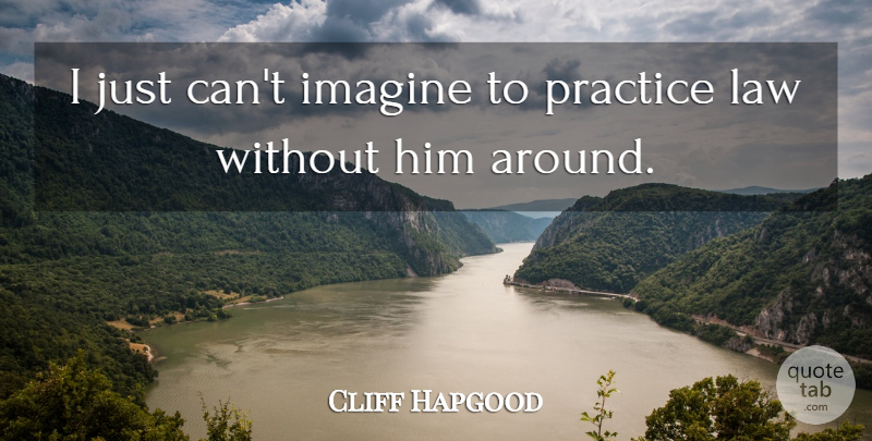 Cliff Hapgood Quote About Imagine, Law, Practice: I Just Cant Imagine To...