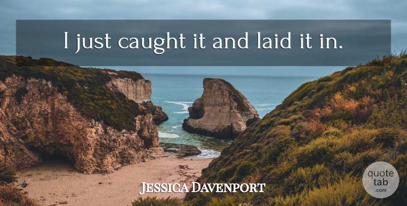 Jessica Davenport Quote About Caught, Laid: I Just Caught It And...