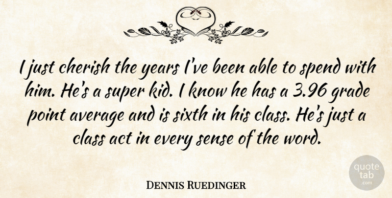 Dennis Ruedinger Quote About Act, Average, Cherish, Class, Grade: I Just Cherish The Years...