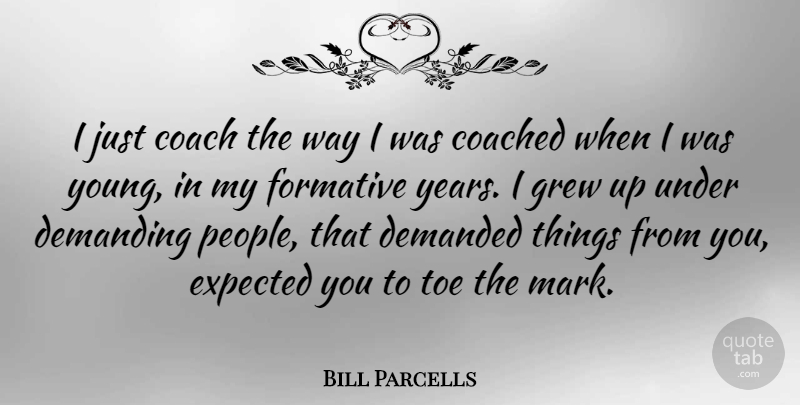 Bill Parcells Quote About Coached, Demanded, Demanding, Formative, Grew: I Just Coach The Way...
