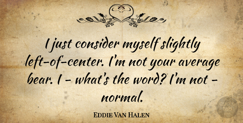 Eddie Van Halen Quote About Average, Bears, Normal: I Just Consider Myself Slightly...