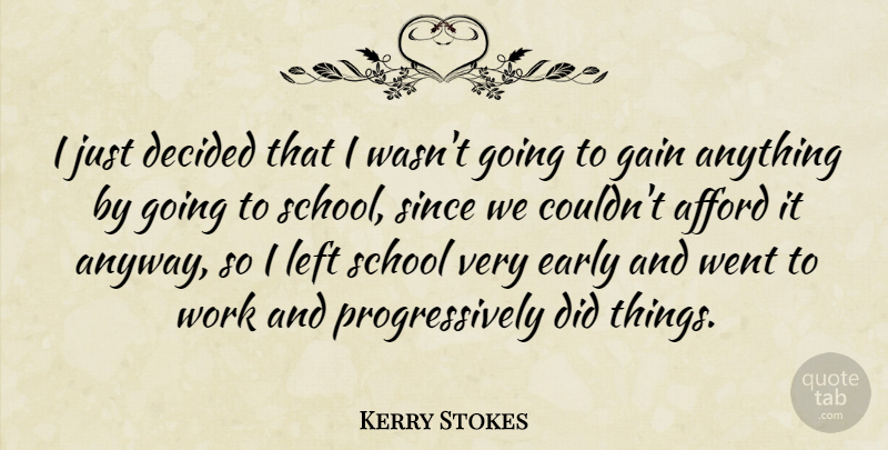 Kerry Stokes Quote About Afford, Decided, Left, School, Since: I Just Decided That I...