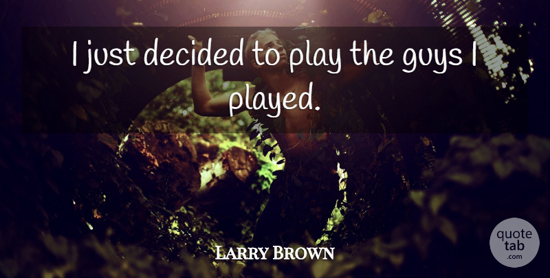 Larry Brown Quote About Decided, Guys: I Just Decided To Play...
