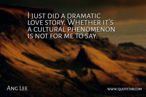 Ang Lee Quote About Stories, Love Story, Dramatic: I Just Did A Dramatic...