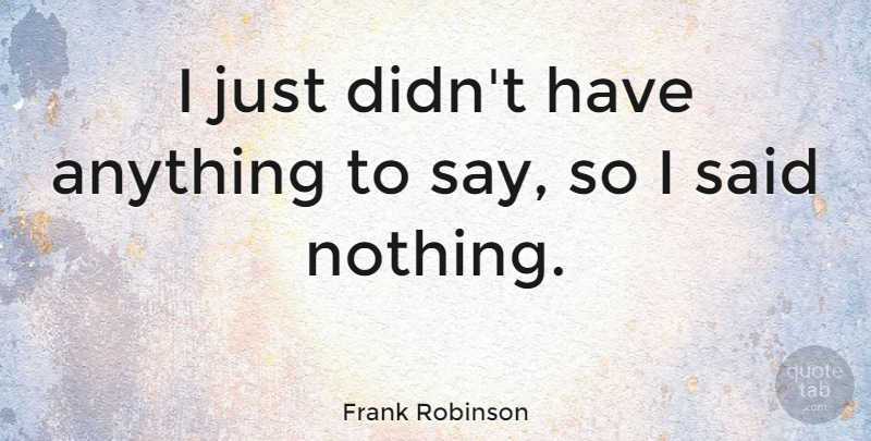 Frank Robinson Quote About Said: I Just Didnt Have Anything...