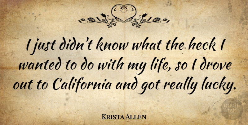 Krista Allen Quote About California, Lucky, Wanted: I Just Didnt Know What...