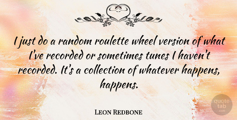 Leon Redbone Quote About Collection, Recorded, Tunes, Version, Wheel: I Just Do A Random...