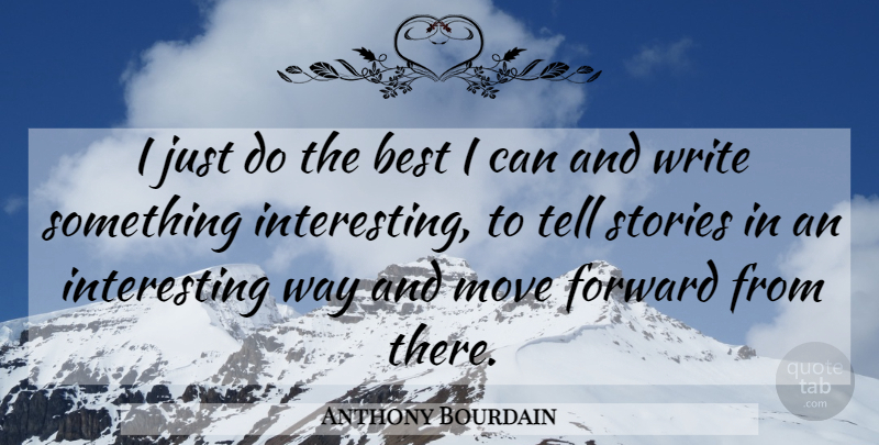 Anthony Bourdain Quote About Moving, Writing, Interesting: I Just Do The Best...