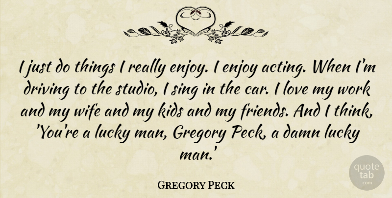 Gregory Peck Quote About Kids, Men, Thinking: I Just Do Things I...
